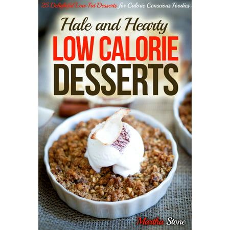 Hale and Hearty Low Calorie Desserts: 25 Delightful Low Fat Desserts for Calorie Conscious Foodies -