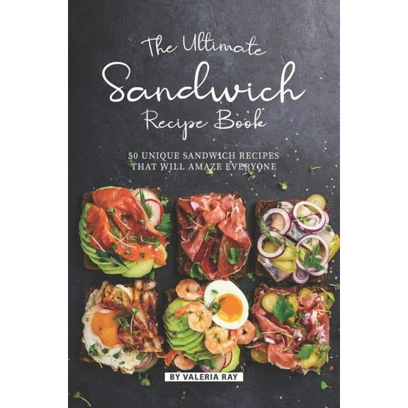 The Ultimate Sandwich Recipe Book: 50 Unique Sandwich Recipes That Will Amaze Everyone, (Paperback)
