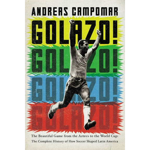 RVRHD Golazo! : The Beautiful Game from the Aztecs to the World Cup: The Complete History of How Soccer Shaped Latin America