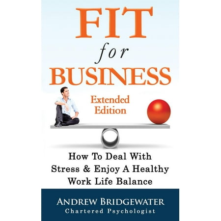 Fit For Business - Extended Edition: How To Deal With Stress & Enjoy A Healthy Work Life Balance -