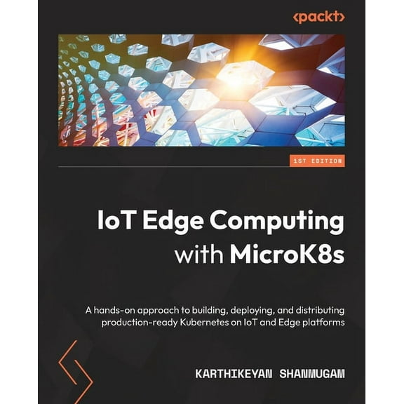 IoT Edge Computing with MicroK8s: A hands-on approach to building, deploying, and distributing production-ready Kubernet, (Paperback)