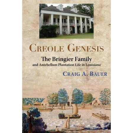 Creole Genesis : The Bringier Family and Antebellum Plantation Life in (Best Plantations To Visit In Louisiana)