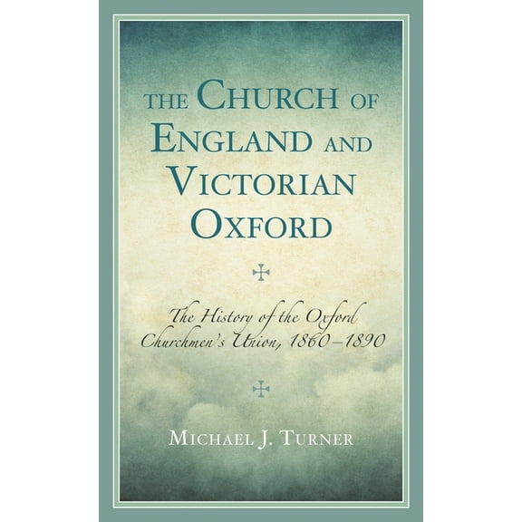 The Church of England and Victorian Oxford: The History of the Oxford Churchmen's Union, 1860-1890, (Hardcover)