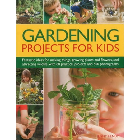 Gardening Projects for Kids : Fantastic Ideas for Making Things, Growing Plants and Flowers, and Attracting Wildlife, with 60 Practical Projects and 500 (Best Wildlife Photos Of All Time)