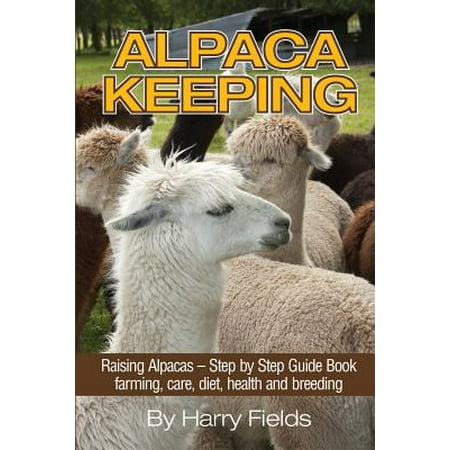 - Alpaca Keeping : Raising Alpacas - Step by Step Guide Book... Farming, Care, Diet, Health and Breeding
