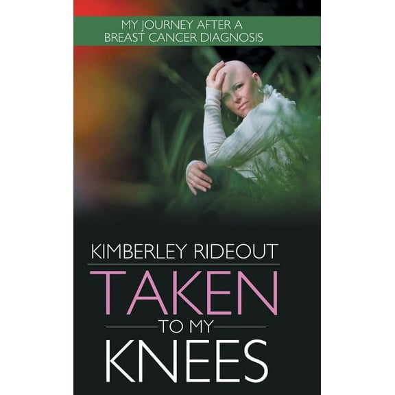 Taken to My Knees : My Journey After a Breast Cancer Diagnosis (Hardcover)
