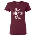 thumbnail image 1 of Shop4Ever Women's But Did You Die Graphic T-Shirt Small Maroon, 1 of 5