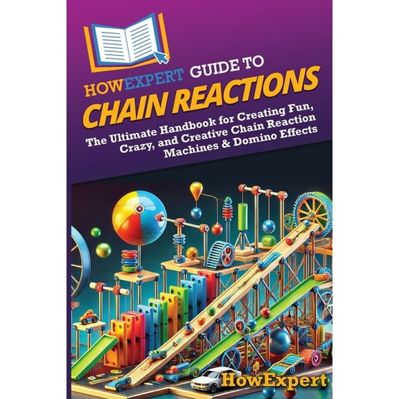HowExpert Guide to Chain Reactions: The Ultimate Handbook for Creating Fun, Crazy, and Creative Chain Reaction Machines , (Paperback)