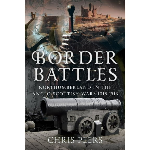 Border Battles: Northumberland in the Anglo-Scottish Wars, 1018-1513, (Hardcover)