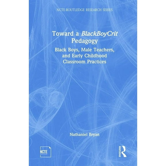 Ncte-Routledge Research Toward a BlackBoyCrit Pedagogy: Black Boys, Male Teachers, and Early Childhood Classroom Practices, Book 1, (Hardcover)