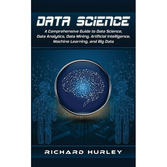 Data Science: A Comprehensive Guide to Data Science, Data Analytics, Data Mining, Artificial Intelligence, Machine Learn, (Hardcover)