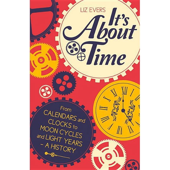 It's About Time : From Calendars and Clocks to Moon Cycles and Light Years - A History (Hardcover)