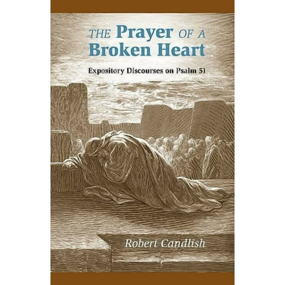 The Prayer of a Broken Heart: Expository Discourses on Psalm 51 (Paperback) by Robert S Candlish