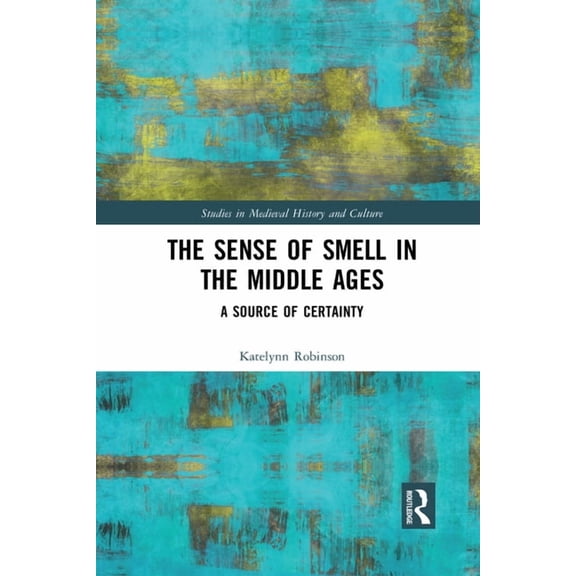Studies in Medieval History and Culture The Sense of Smell in the Middle Ages: A Source of Certainty, (Paperback)