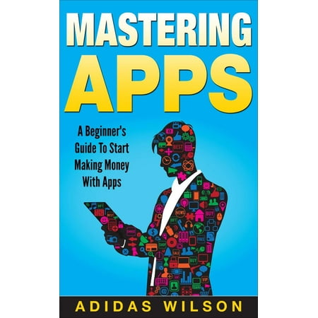 Mastering Apps: A Beginner's Guide To Start Making Money With Apps - (Best Mobile Money Making App)