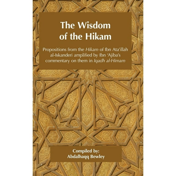 The Wisdom of the Hikam: Propositions from the Hikam of Ibn Ata'illah amplified by Ibn '​Ajiba's commentary on the, (Hardcover)