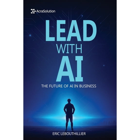 Lead with AI: The Future of AI in Business: How to Inspire Teams, Drive Innovation, and Thrive in the Digital Era, (Paperback)