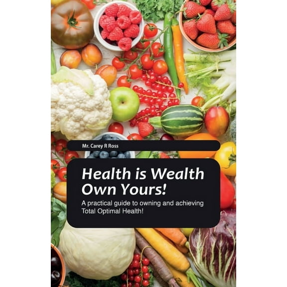Health Is Wealth Own Yours!, A practical guide to owning and achieving Total Optimal Health!, (Paperback)