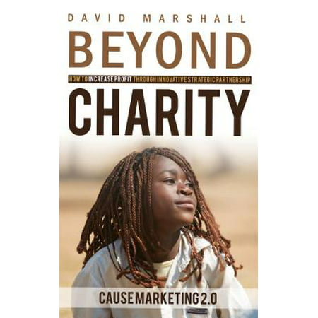 BEYOND CHARITY: How to Increase Profit Through Innovative Strategic Partnership - Cause Marketing 2.0 - (Best Non Profit Charities)