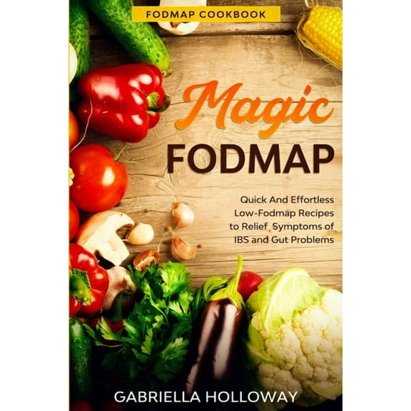 Fodmap Cookbook: FODMAP MAGIC - Quick And Effortless Low-Fodmap Recipes to Relief Symptoms of IBS and Gut Problems, (Paperback)