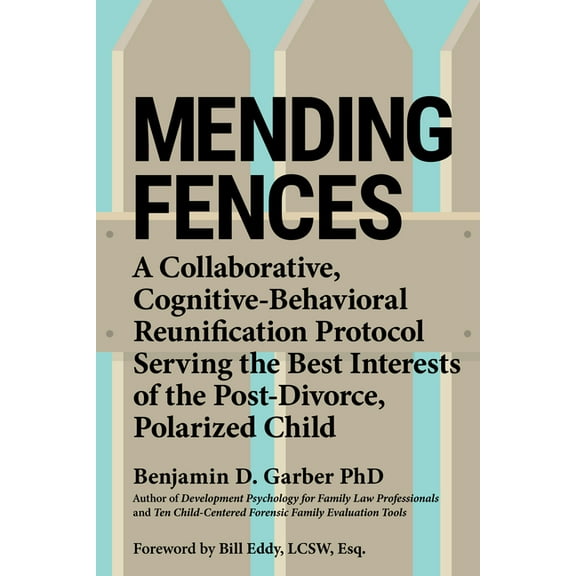 Mending Fences: A Collaborative, Cognitive-Behavioral Reunification Protocol Serving the Best Interests of the Post-Divo, (Paperback)