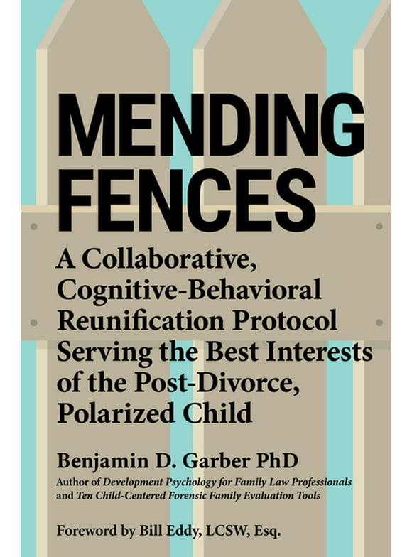 Mending Fences: A Collaborative, Cognitive-Behavioral Reunification Protocol Serving the Best Interests of the Post-Divorce, Polarized Child (Paperback)