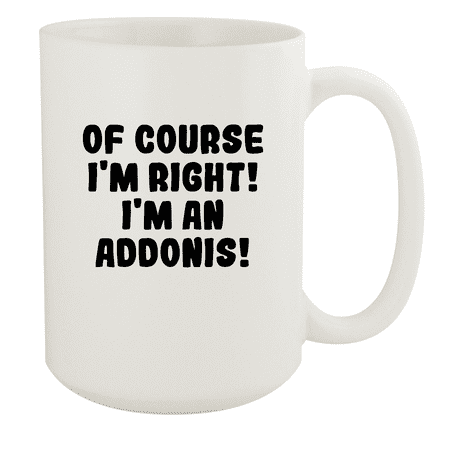 

Of Course I m Right! I m An Addonis! - Ceramic 15oz White Mug White