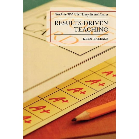 Results-Driven Teaching: Teach So Well That Every Student Learns, (Paperback)