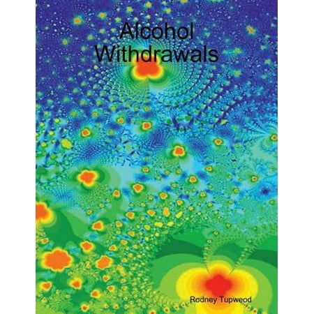 Alcohol Withdrawals - eBook (Best Way To Get Through Alcohol Withdrawals)