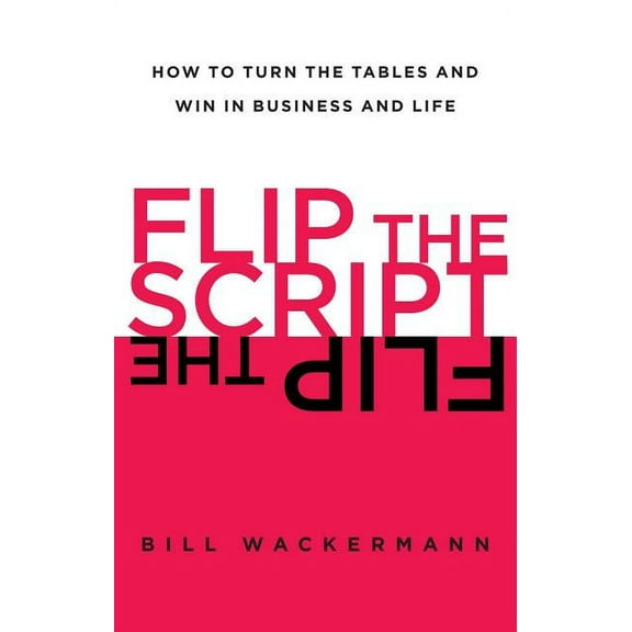 Flip the Script : How to Turn the Tables and Win in Business and Life (Paperback)