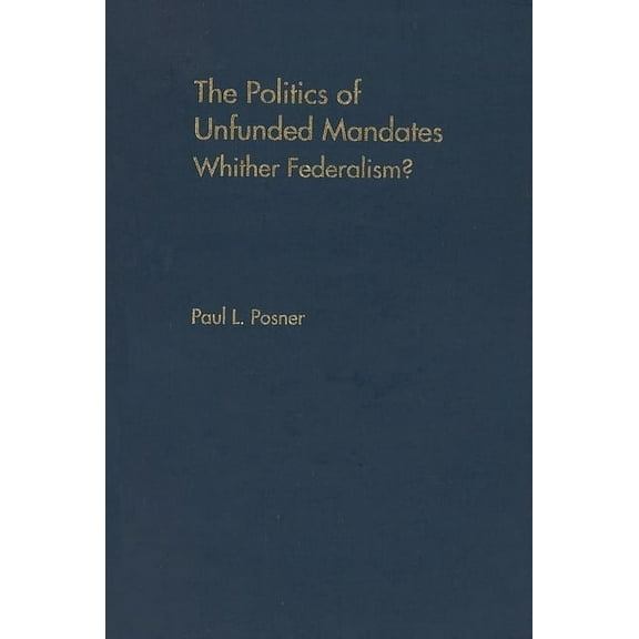 The Politics Of Unfunded Mandates: Whither Federalism? (american Governance And Public Policy Series)