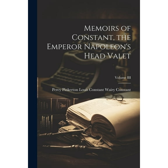 Memoirs of Constant, the Emperor Napoleon's Head Valet; Volume III (Paperback)