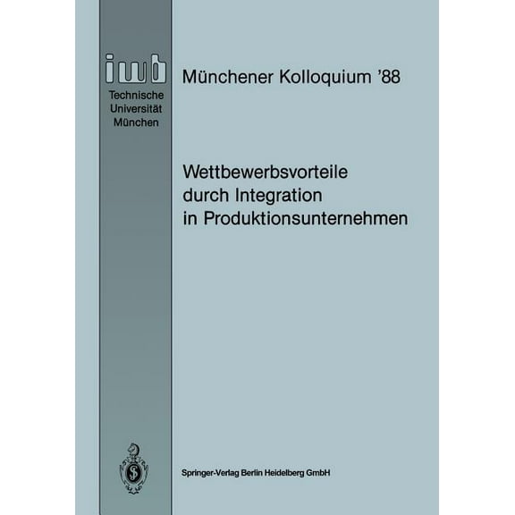 Iwb MÃ¼nchener Kolloquium Wettbewerbsvorteile Durch Integration in Produktionsunternehmen: Referate Des MÃ¼nchener Kolloquiums '88, Institut FÃ¼r We, Book 1988, (Paperback)
