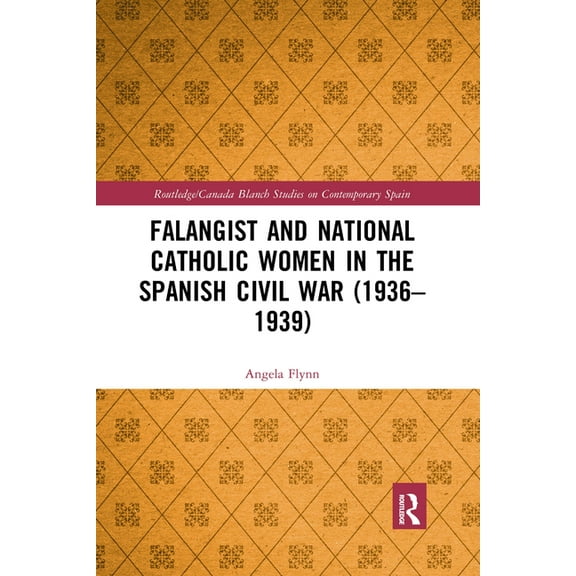 Routledge Studies on Contemporary Spain Falangist and National Catholic Women in the Spanish Civil War (1936-1939, (Paperback)