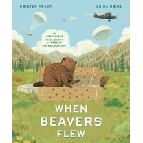 When Beavers Flew: An Incredible True Story of Rescue and Relocation, (Hardcover)