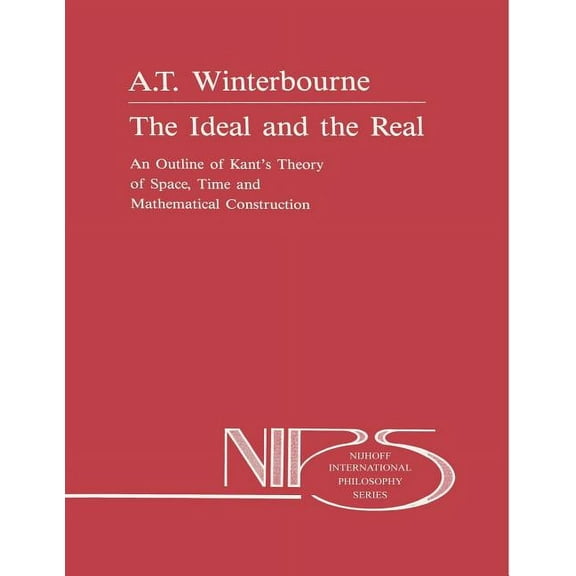 Nijhoff International Philosophy The Ideal and the Real: An Outline of Kant's Theory of Space, Time and Mathematical Construction, Book 37, (Paperback)