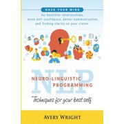 Nlp: Neuro-Linguistic Programming: Techniques for Your Best Self: Hack Your Mind for Healthier Relationships, More Self-Confidence, Better Communication, and Finding Clarity in Your Vision. (Paperback