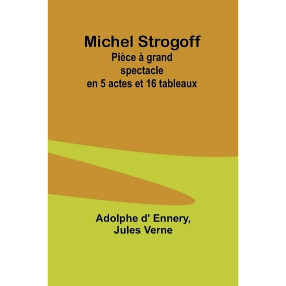Michel Strogoff: PiÃ¨ce Ã  grand spectacle en 5 actes et 16 tableaux, (Paperback)
