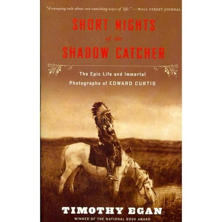 Short Nights of the Shadow Catcher : The Epic Life and Immortal Photographs of Edward Curtis