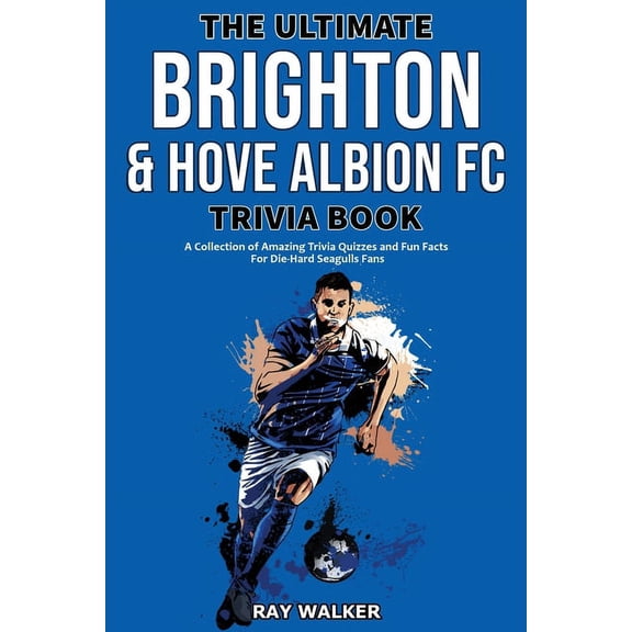The Ultimate Brighton & Hove Albion FC Trivia Book: A Collection of Amazing Trivia Quizzes and Fun Facts for Die-Har, (Paperback)