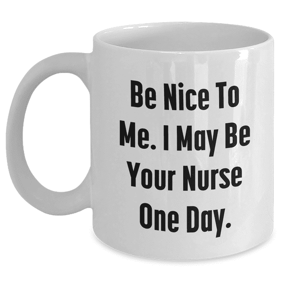 Funny Nurse Gifts, White Coffee Mug, Be Nice To Me, Gifts from Friends and Family for Nurse's Mother's Day