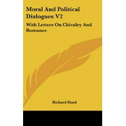 Moral And Political Dialogues V2: With Letters On Chivalry And Romance [Hardcover] [Jul 25, 2007] Hurd, Richard