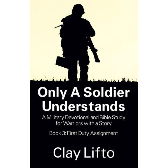 Only a Soldier Understands: A Military Devotional and Bible Study for Warriors with a Story - Book 3: First Duty Assignm, (Paperback)