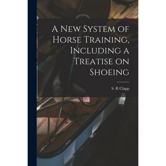 A New System of Horse Training, Including a Treatise on Shoeing (Paperback)
