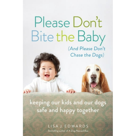 Please Don't Bite the Baby (and Please Don't Chase the Dogs): Keeping Our Kids and Our Dogs Safe and Happy Together