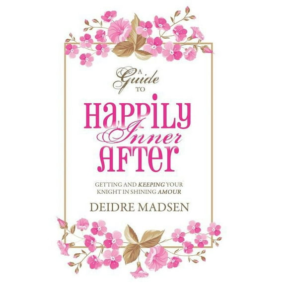 Happily Inner After: A Guide to Getting and Keeping Your Knight in Shining Amour, (Hardcover)