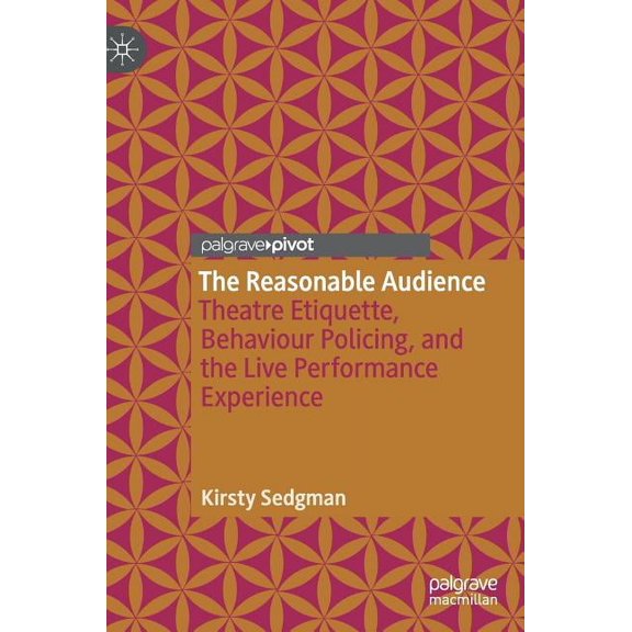 The Reasonable Audience: Theatre Etiquette, Behaviour Policing, and the Live Performance Experience, (Hardcover)
