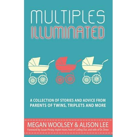 Multiples Illuminated : A Collection of Stories and Advice from Parents of Twins, Triplets and