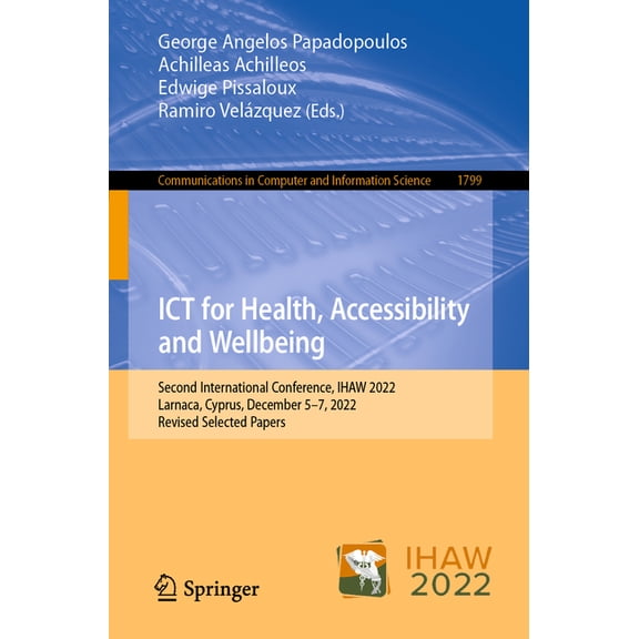 Communications in Computer and Informati ICT for Health, Accessibility and Wellbeing: Second International Conference, Ihaw 2022, Larnaca, Cyprus, December 5-7, , Book 1799, (Paperback)