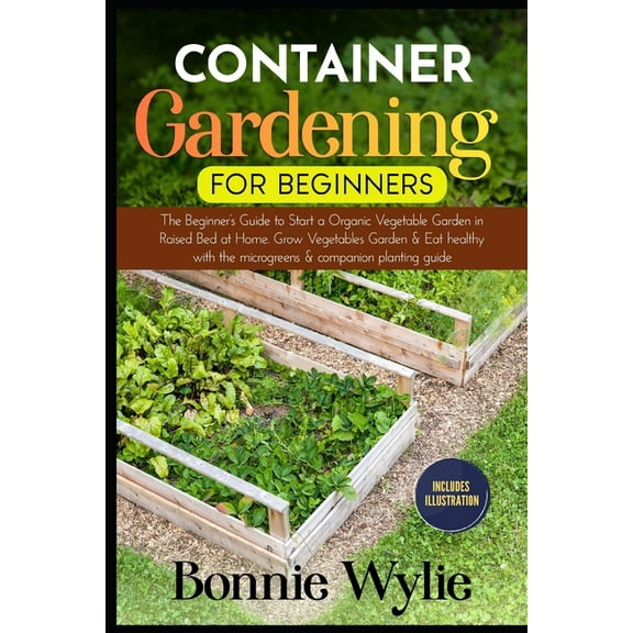 Container Gardening for Beginners: The Beginner's Guide to Start a Thriving Organic Vegetable Garden in a Raised Bed. Gr, (Paperback)